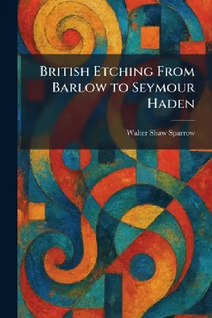 British Etching From Barlow to Seymour Haden by Walter Shaw Sparrow