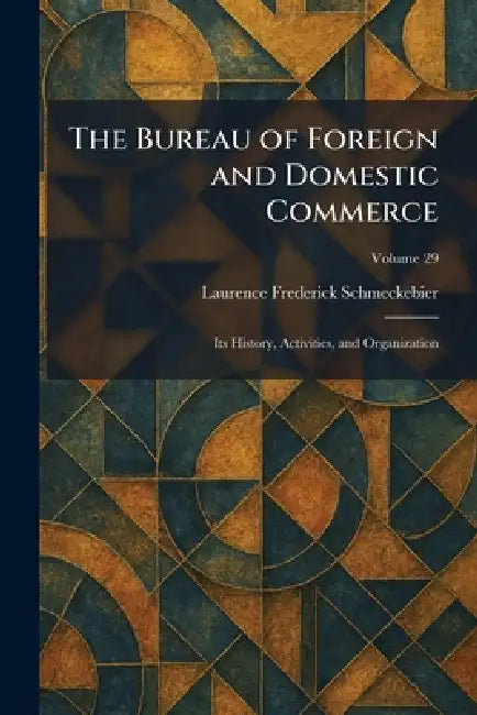 The Bureau of Foreign and Domestic Commerce: Its History, Activities, and Organization by Laurence Frederick Schmeckebier