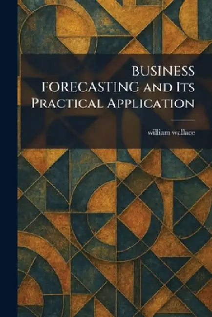 BUSINESS FORECASTING and Its Practical Application by William Wallace