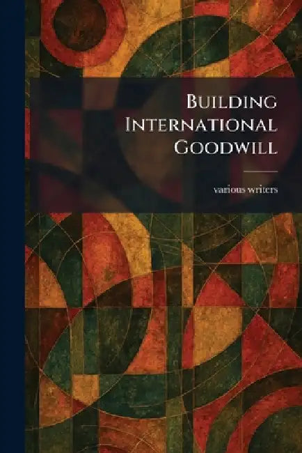 Building International Goodwill by Various Writers