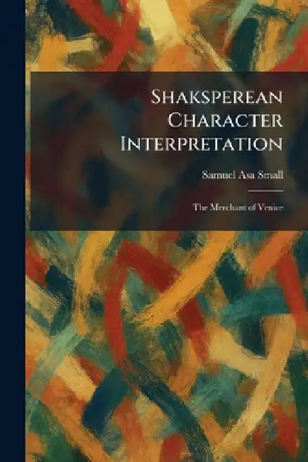 Shaksperean Character Interpretation: The Merchant of Venice by Samuel Asa Small