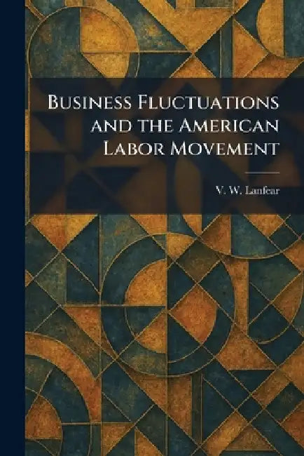 Business Fluctuations and the American Labor Movement by V. W. Lanfear