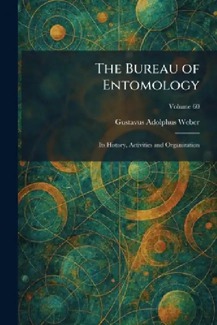 The Bureau of Entomology: Its History, Activities and Organization by Gustavus Adolphus Weber