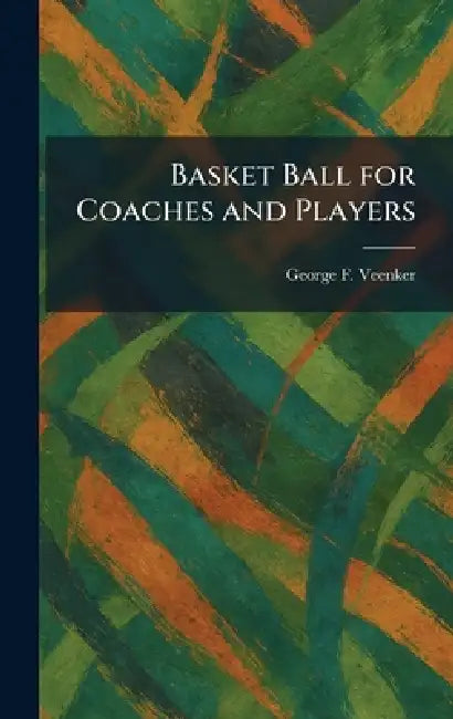 Basket Ball for Coaches and Players by George F. Veenker
