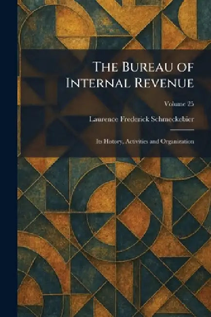 The Bureau of Internal Revenue: Its History, Activities and Organization by Laurence Frederick Schmeckebier
