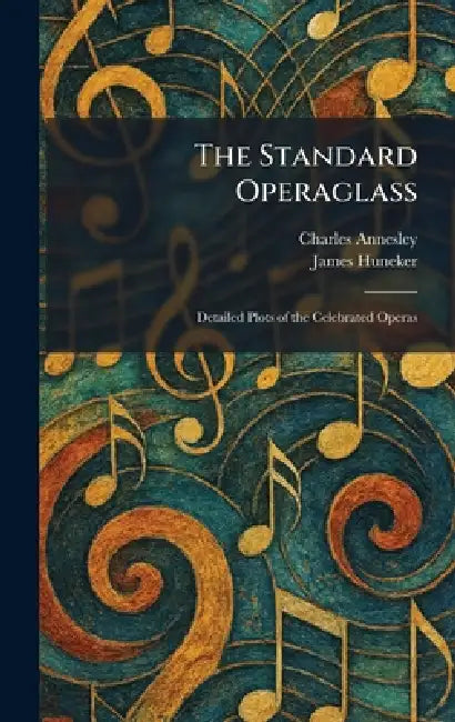 The Standard Operaglass: Detailed Plots of the Celebrated Operas by Charles Annesley, James Huneker