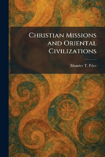 Christian Missions and Oriental Civilizations by Maurice T. Price