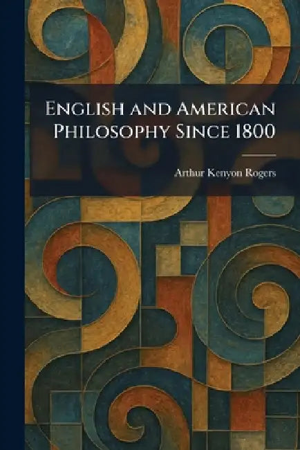 English and American Philosophy Since 1800 by Arthur Kenyon Rogers