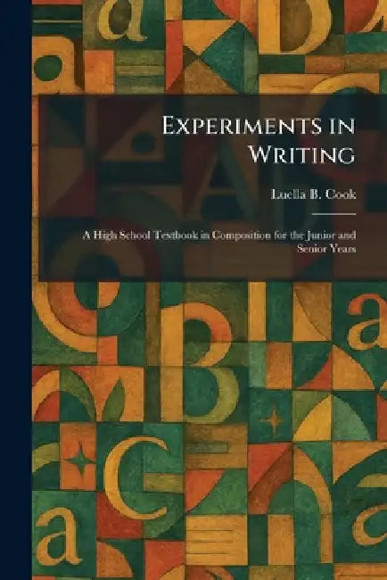 Experiments in Writing: A High School Textbook in Composition for the Junior and Senior Years by Luella B. Cook