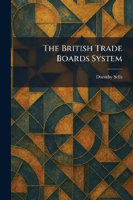 The British Trade Boards System by Dorothy Sells
