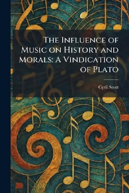 The Influence of Music on History and Morals: A Vindication of Plato by Cyril Scott