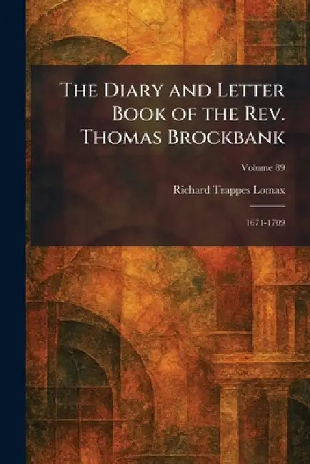 The Diary and Letter Book of the Rev. Thomas Brockbank: 1671-1709 by Richard Trappes Lomax