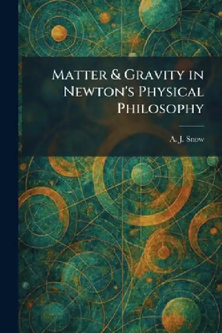 Matter & Gravity in Newton's Physical Philosophy by A. J. Snow