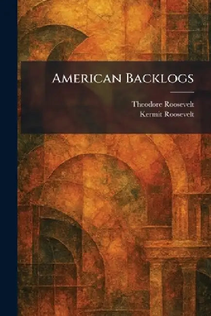 American Backlogs by Theodore Roosevelt, Kermit Roosevelt