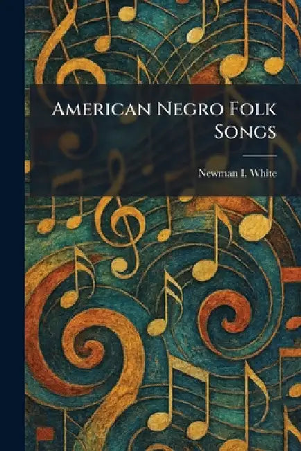 American Negro Folk Songs by Newman I. White