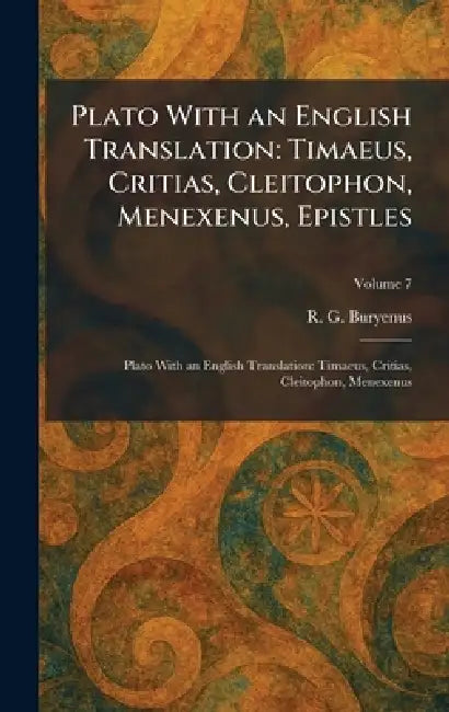 Plato With an English Translation: Timaeus, Critias, Cleitophon, Menexenus, Epistles: Plato With an English Translation: Timaeus, Critias, Cleitophon, by R. G. Buryenus