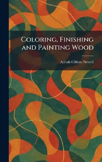 Coloring, Finishing and Painting Wood by Adnah Clifton Newell