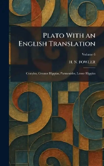 Plato With an English Translation: Cratylus, Greater Hippias, Parmenides, Lesser Hippias by H. N. Fowler