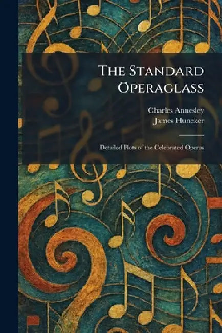 The Standard Operaglass: Detailed Plots of the Celebrated Operas by Charles Annesley, James Huneker