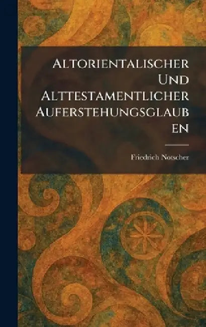 Altorientalischer und alttestamentlicher Auferstehungsglauben by Friedrich Notscher
