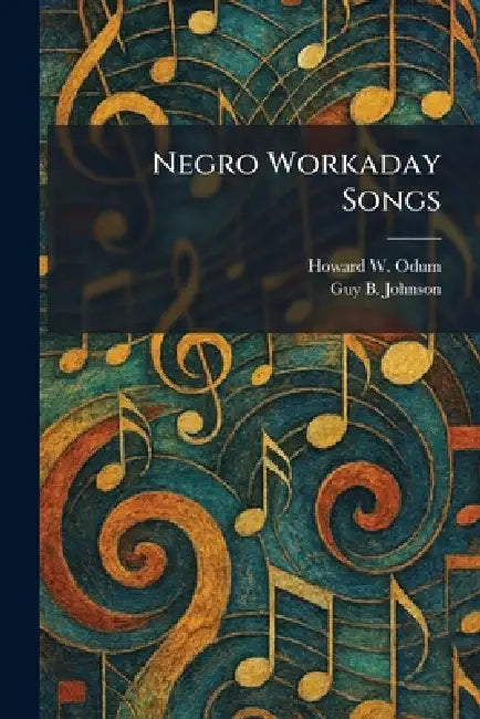Negro Workaday Songs by Howard W. Odum, Guy B. Johnson