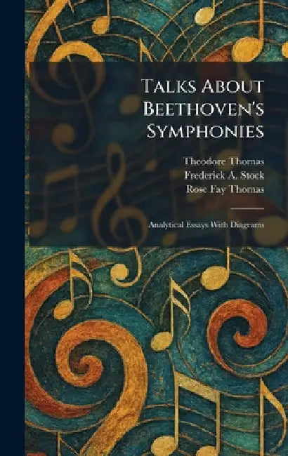 Talks About Beethoven's Symphonies: Analytical Essays With Diagrams by Theodore Thomas, Frederick A. Stock, Rose Fay Thomas