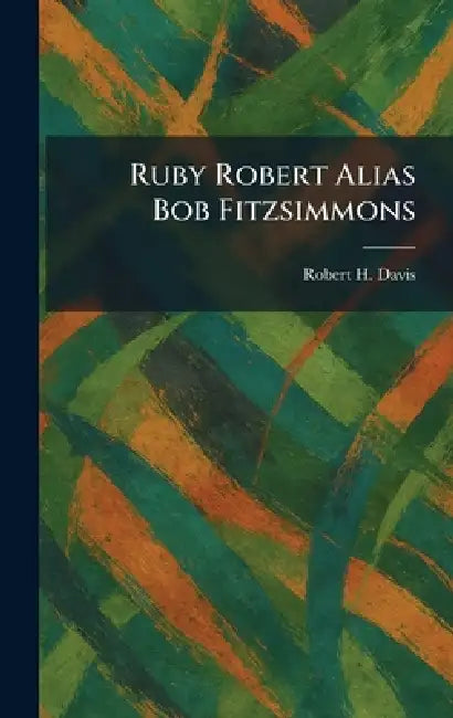 Ruby Robert Alias Bob Fitzsimmons by Robert H. Davis