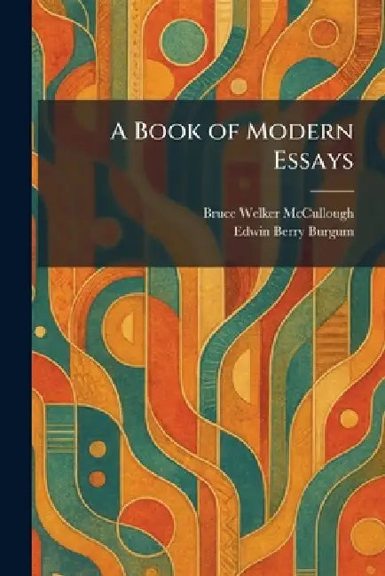 A Book of Modern Essays by Bruce Welker McCullough, Edwin Berry Burgum
