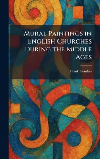 Mural Paintings in English Churches During the Middle Ages by Frank Kendon