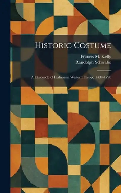 Historic Costume: A Chronicle of Fashion in Western Europe 1490-1790 by Francis M. Kelly, Randolph Schwabe