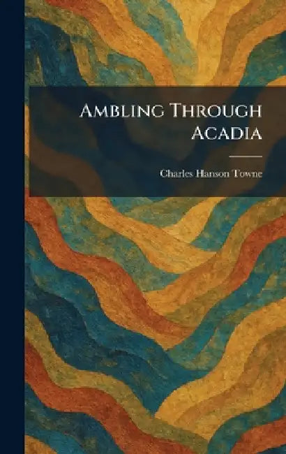 Ambling Through Acadia by Charles Hanson Towne
