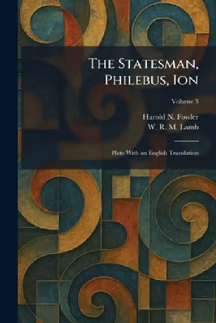 The Statesman, Philebus, Ion: Plato With an English Translation by Harold N. Fowler, W. R. M. Lamb