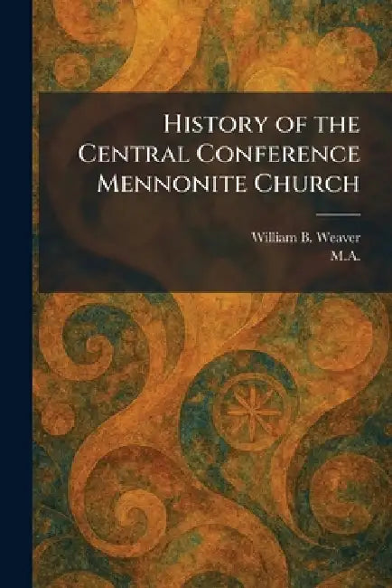 History of the Central Conference Mennonite Church by William B. Weaver, M. a.