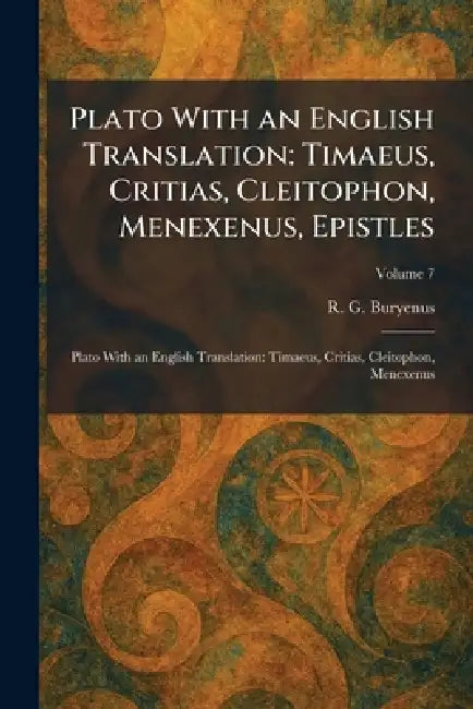 Plato With an English Translation: Timaeus, Critias, Cleitophon, Menexenus, Epistles: Plato With an English Translation: Timaeus, Critias, Cleitophon, by R. G. Buryenus