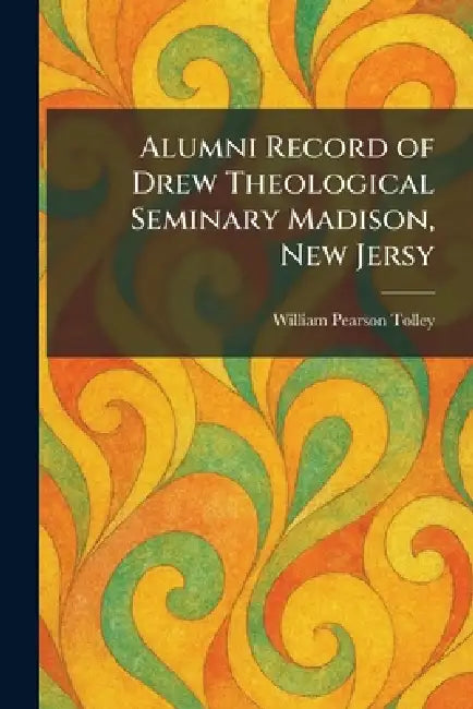 Alumni Record of Drew Theological Seminary Madison, New Jersy by William Pearson Tolley