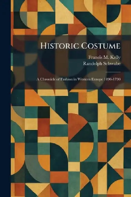 Historic Costume: A Chronicle of Fashion in Western Europe 1490-1790 by Francis M. Kelly, Randolph Schwabe