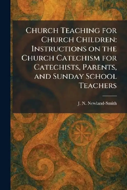 Church Teaching for Church Children: Instructions on the Church Catechism for Catechists, Parents, and Sunday School Teachers by J. N. Newland-Smith