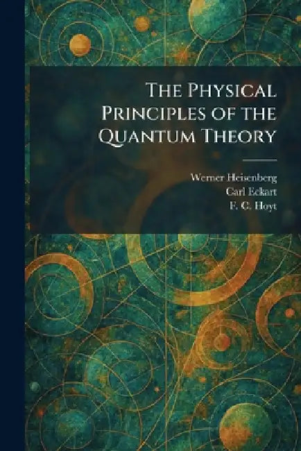 The Physical Principles of the Quantum Theory by Werner Heisenberg, Carl Eckart, F. C. Hoyt