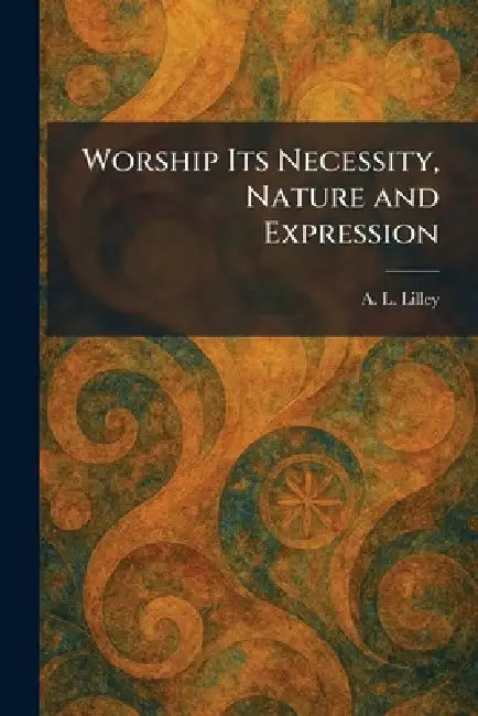 Worship Its Necessity, Nature and Expression by A. L. Lilley