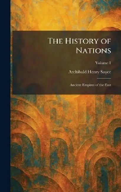 The History of Nations: Ancient Empires of the East by Archibald Henry Sayce
