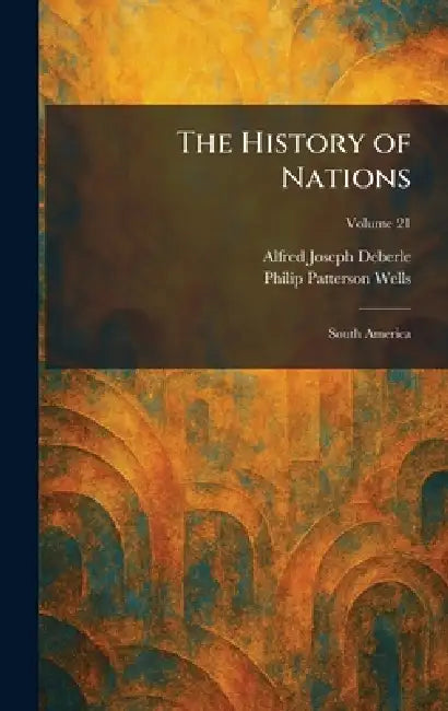 The History of Nations: South America by Alfred Joseph Deberle, Philip Patterson Wells