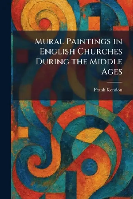 Mural Paintings in English Churches During the Middle Ages by Frank Kendon