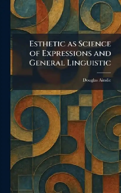 Esthetic as Science of Expressions and General Linguistic by Douglas Ainslie