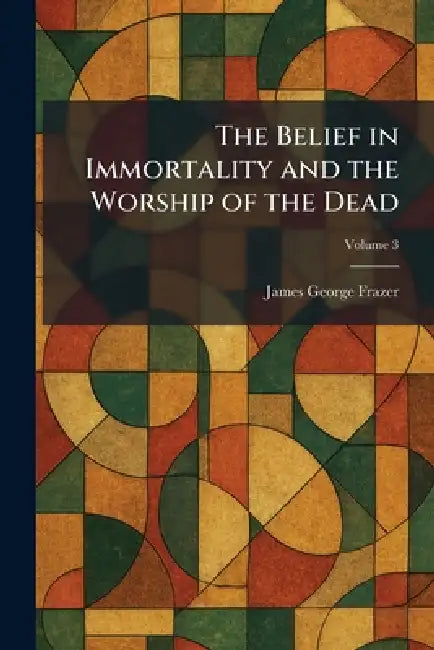 The Belief in Immortality and the Worship of the Dead by James George Frazer