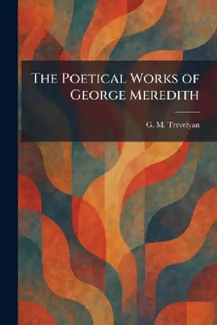 The Poetical Works of George Meredith by G. M. Trevelyan