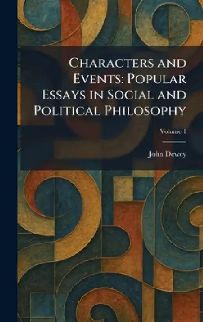 Characters and Events: Popular Essays in Social and Political Philosophy by John Dewey