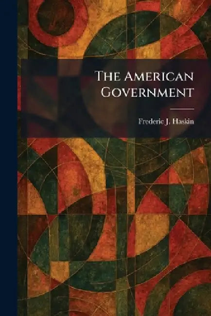 The American Government by Frederic J. Haskin