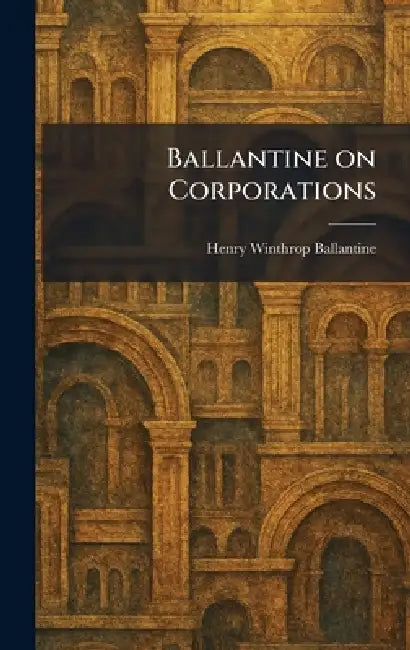 Ballantine on Corporations by Henry Winthrop Ballantine
