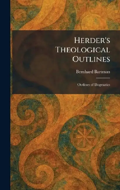 Herder's Theological Outlines: Outlines of Dogmatics by Bernhard Bartman