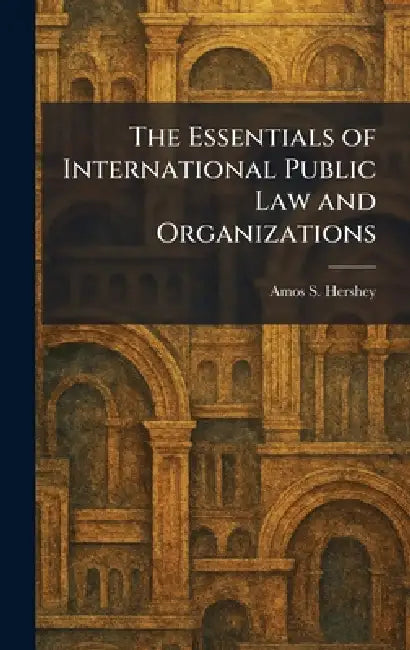 The Essentials of International Public Law and Organizations by Amos S. Hershey